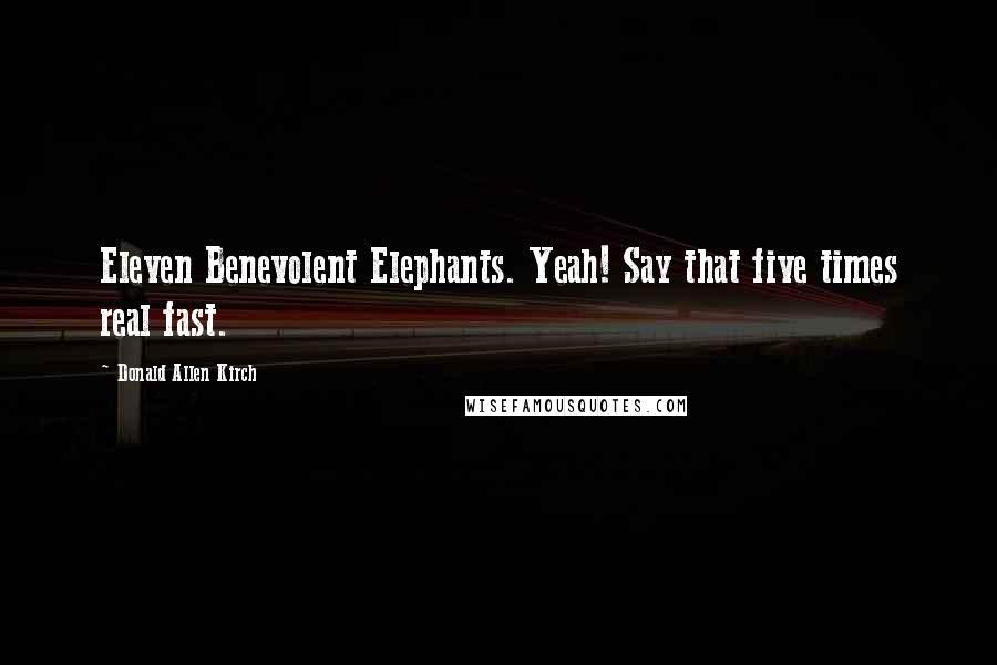 Donald Allen Kirch quotes: Eleven Benevolent Elephants. Yeah! Say that five times real fast.