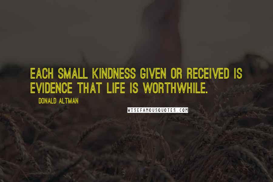 Donald Altman quotes: Each small kindness given or received is evidence that life is worthwhile.