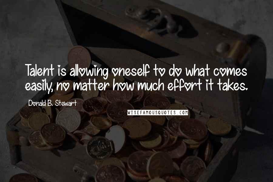 Donald B. Stewart quotes: Talent is allowing oneself to do what comes easily, no matter how much effort it takes.