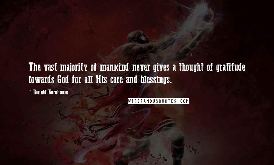 Donald Barnhouse quotes: The vast majority of mankind never gives a thought of gratitude towards God for all His care and blessings.