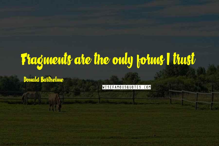 Donald Barthelme quotes: Fragments are the only forms I trust.