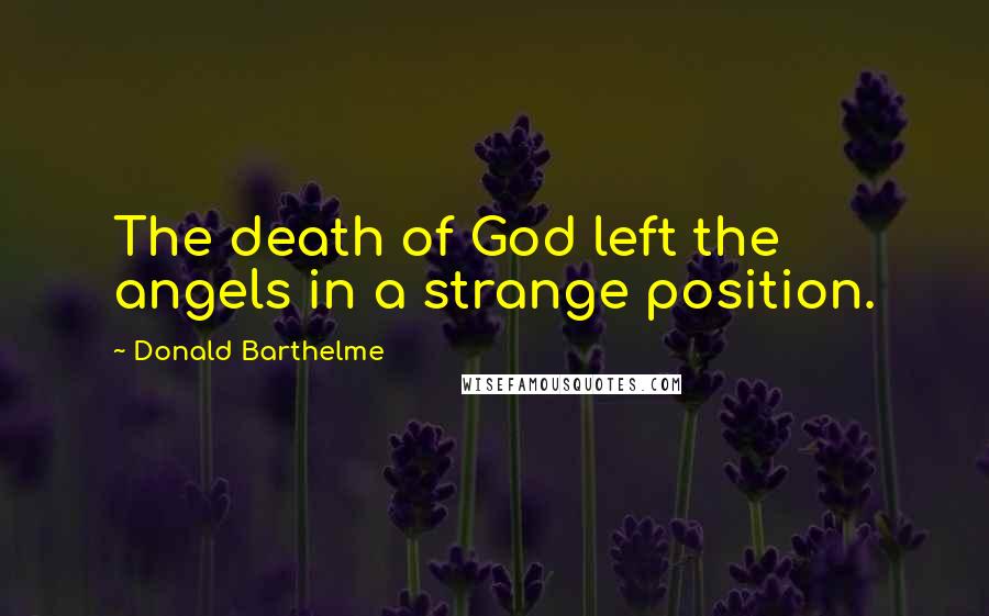 Donald Barthelme quotes: The death of God left the angels in a strange position.