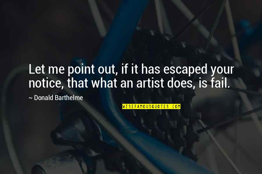 Donald Barthelme Quotes By Donald Barthelme: Let me point out, if it has escaped Donald Barthelme Quotes By Donald Barthelme: Let me point out, if it has escaped