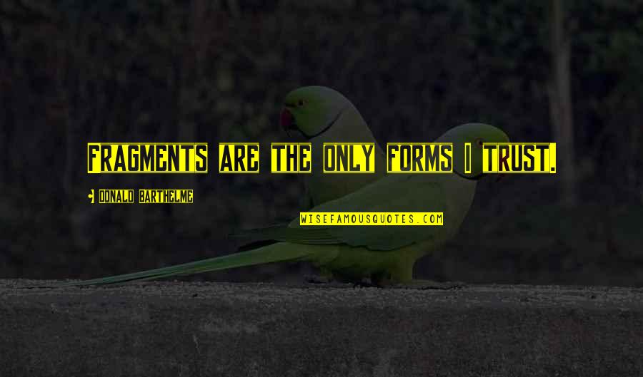 Donald Barthelme Quotes By Donald Barthelme: Fragments are the only forms I trust. Donald Barthelme Quotes By Donald Barthelme: Fragments are the only forms I trust.