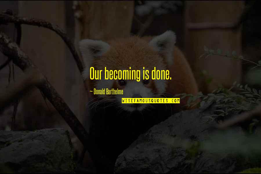 Donald Barthelme Quotes By Donald Barthelme: Our becoming is done. Donald Barthelme Quotes By Donald Barthelme: Our becoming is done.