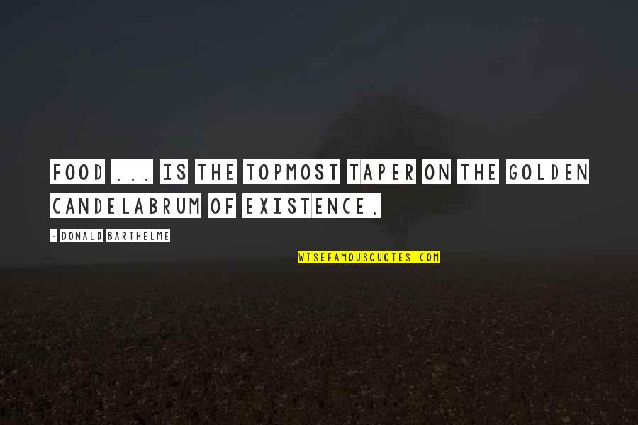 Donald Barthelme Quotes By Donald Barthelme: Food ... is the topmost taper on the Donald Barthelme Quotes By Donald Barthelme: Food ... is the topmost taper on the