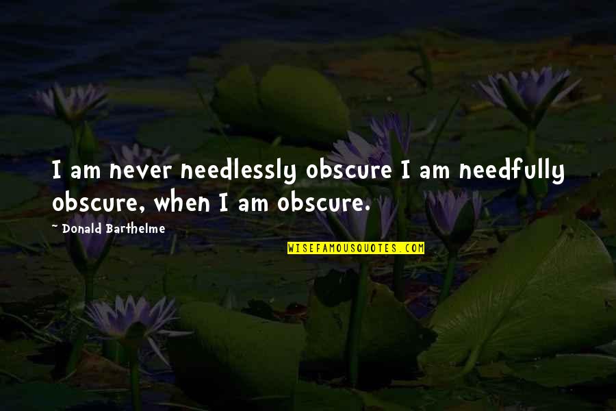Donald Barthelme Quotes By Donald Barthelme: I am never needlessly obscure I am needfully Donald Barthelme Quotes By Donald Barthelme: I am never needlessly obscure I am needfully