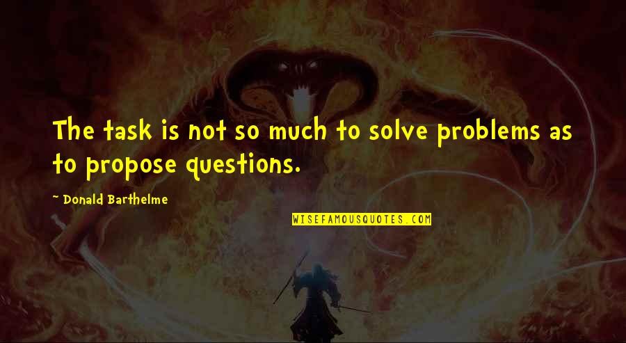 Donald Barthelme Quotes By Donald Barthelme: The task is not so much to solve Donald Barthelme Quotes By Donald Barthelme: The task is not so much to solve