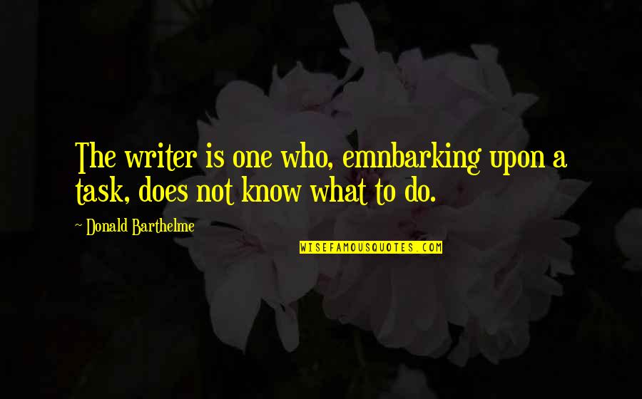 Donald Barthelme Quotes By Donald Barthelme: The writer is one who, emnbarking upon a Donald Barthelme Quotes By Donald Barthelme: The writer is one who, emnbarking upon a
