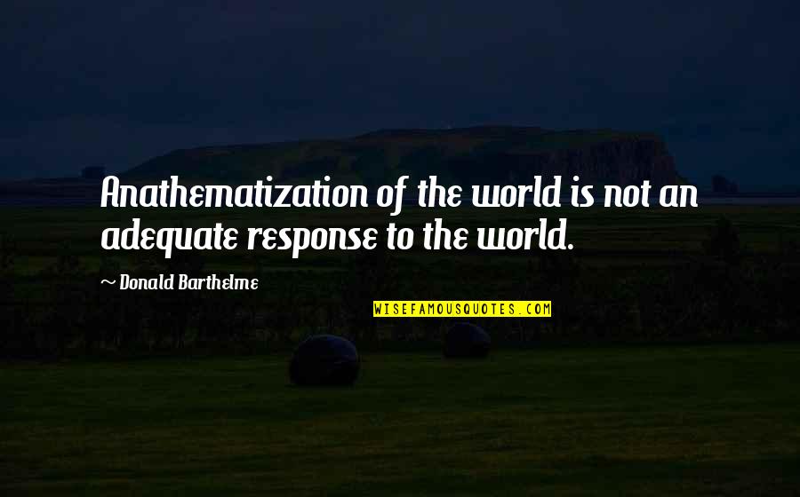 Donald Barthelme Quotes By Donald Barthelme: Anathematization of the world is not an adequate Donald Barthelme Quotes By Donald Barthelme: Anathematization of the world is not an adequate