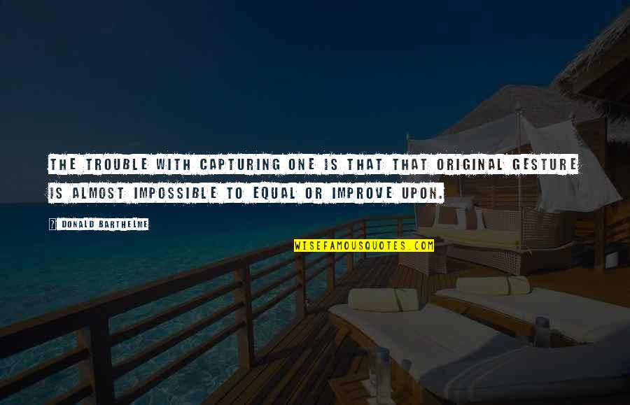 Donald Barthelme Quotes By Donald Barthelme: The trouble with capturing one is that that Donald Barthelme Quotes By Donald Barthelme: The trouble with capturing one is that that