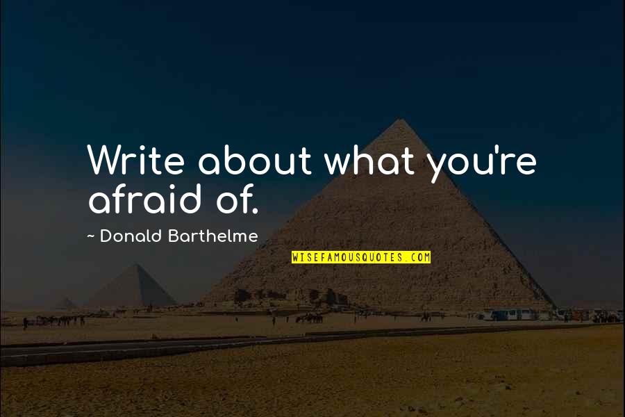 Donald Barthelme Quotes By Donald Barthelme: Write about what you're afraid of. Donald Barthelme Quotes By Donald Barthelme: Write about what you're afraid of.