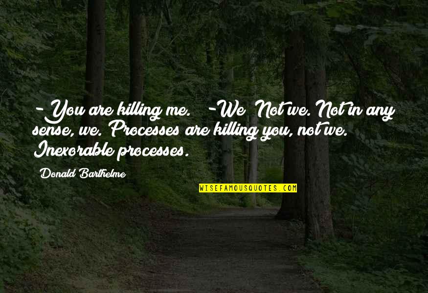 Donald Barthelme Quotes By Donald Barthelme: -You are killing me."" -We? Not we. Not Donald Barthelme Quotes By Donald Barthelme: -You are killing me."" -We? Not we. Not