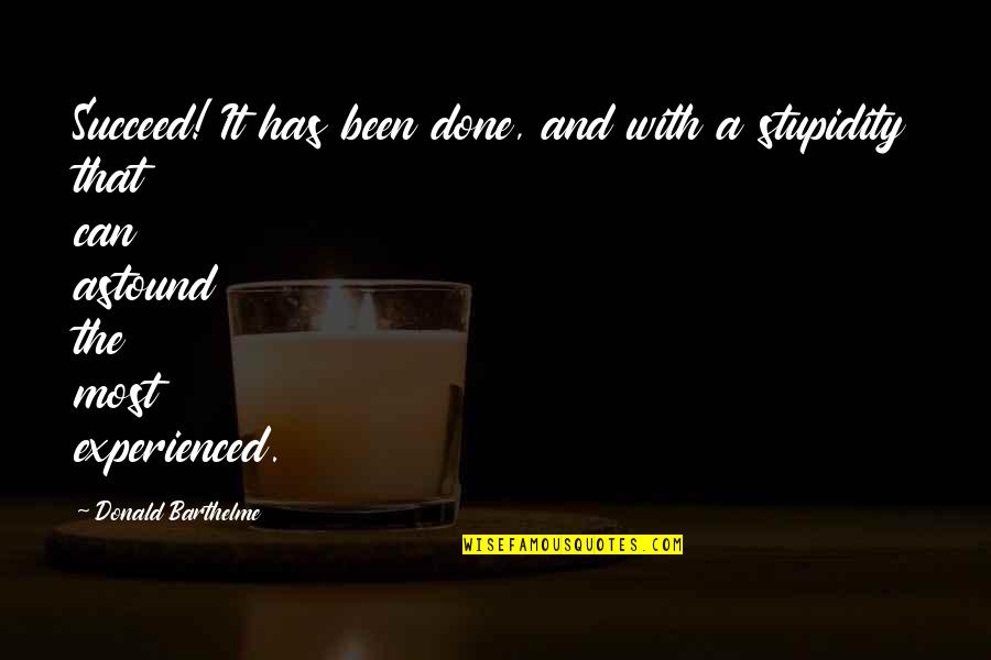 Donald Barthelme Quotes By Donald Barthelme: Succeed! It has been done, and with a Donald Barthelme Quotes By Donald Barthelme: Succeed! It has been done, and with a