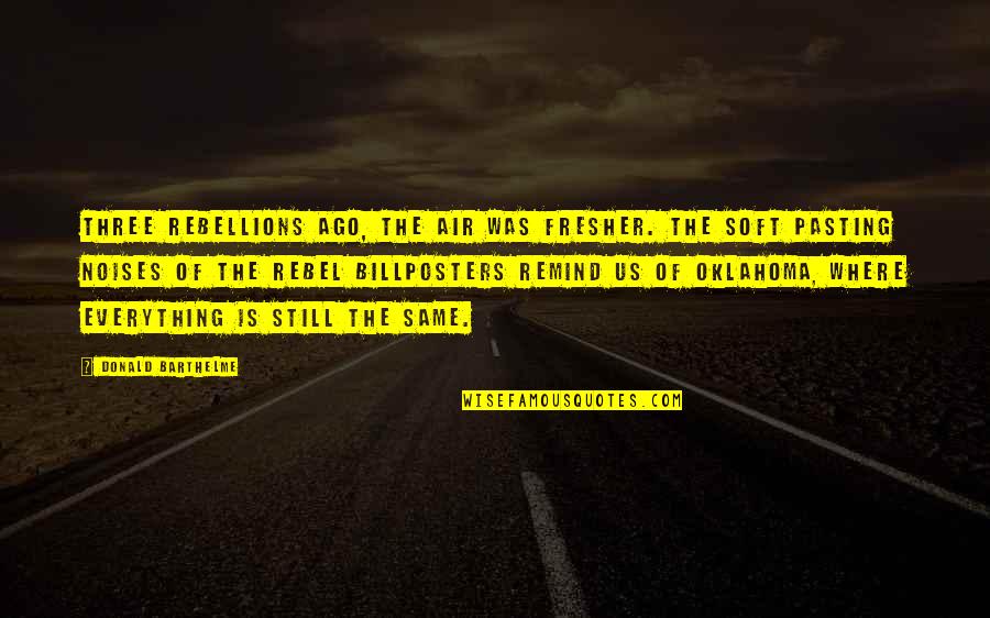Donald Barthelme Quotes By Donald Barthelme: Three rebellions ago, the air was fresher. The Donald Barthelme Quotes By Donald Barthelme: Three rebellions ago, the air was fresher. The