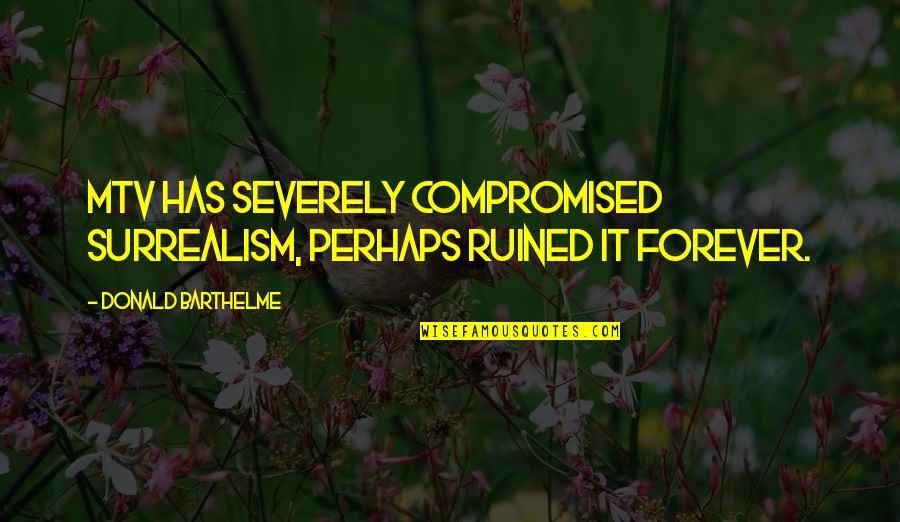 Donald Barthelme Quotes By Donald Barthelme: MTV has severely compromised surrealism, perhaps ruined it Donald Barthelme Quotes By Donald Barthelme: MTV has severely compromised surrealism, perhaps ruined it