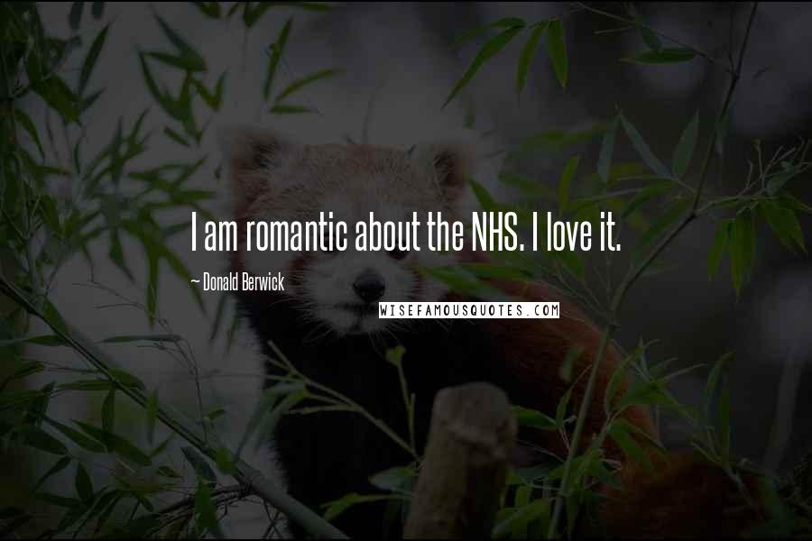 Donald Berwick quotes: I am romantic about the NHS. I love it.