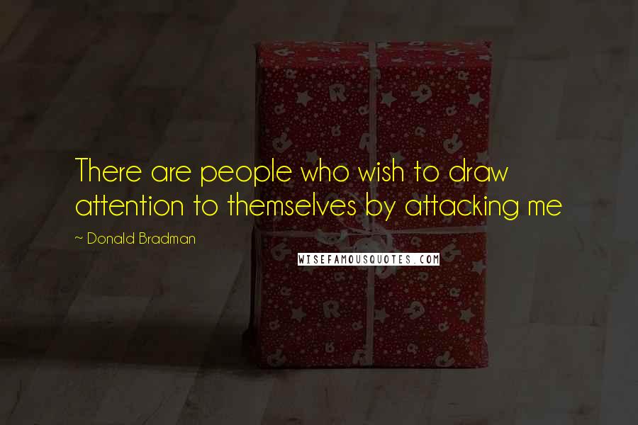 Donald Bradman quotes: There are people who wish to draw attention to themselves by attacking me