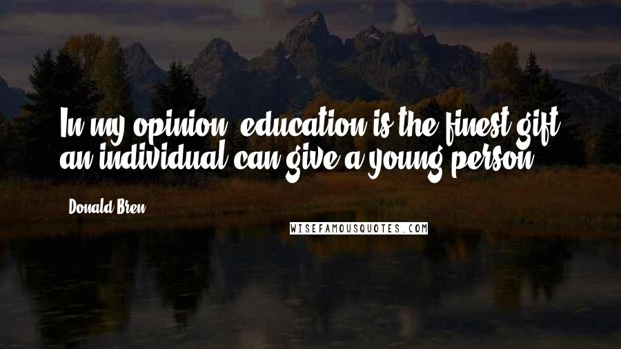 Donald Bren quotes: In my opinion, education is the finest gift an individual can give a young person.