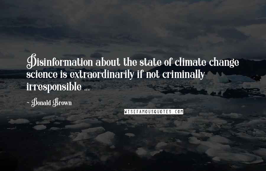 Donald Brown quotes: Disinformation about the state of climate change science is extraordinarily if not criminally irresponsible ...