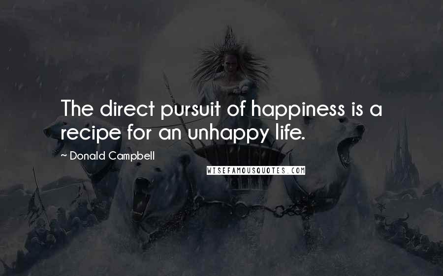 Donald Campbell quotes: The direct pursuit of happiness is a recipe for an unhappy life.