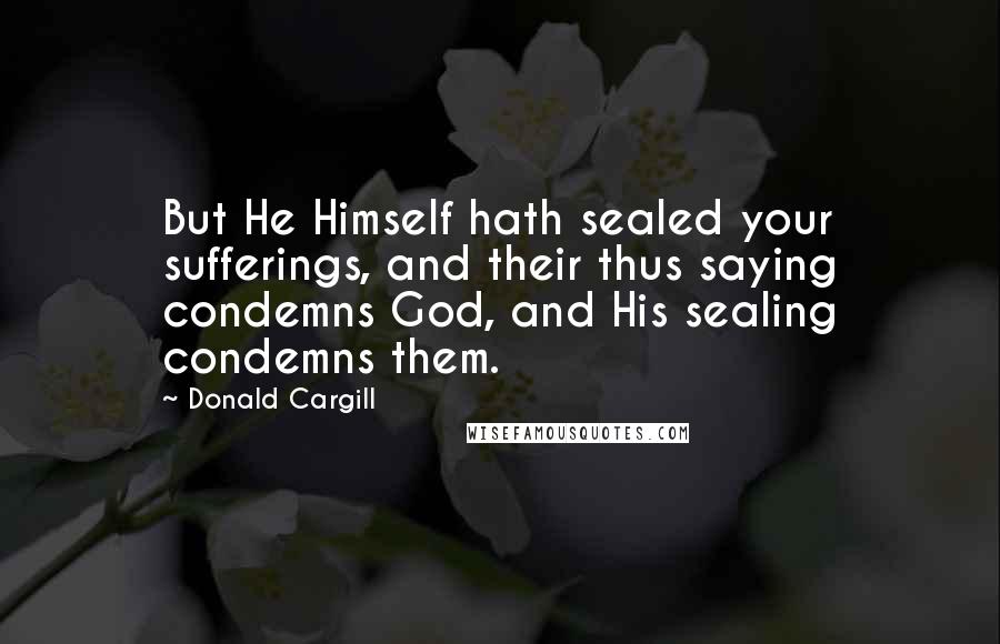 Donald Cargill quotes: But He Himself hath sealed your sufferings, and their thus saying condemns God, and His sealing condemns them.