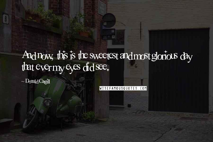 Donald Cargill quotes: And now, this is the sweetest and most glorious day that ever my eyes did see.