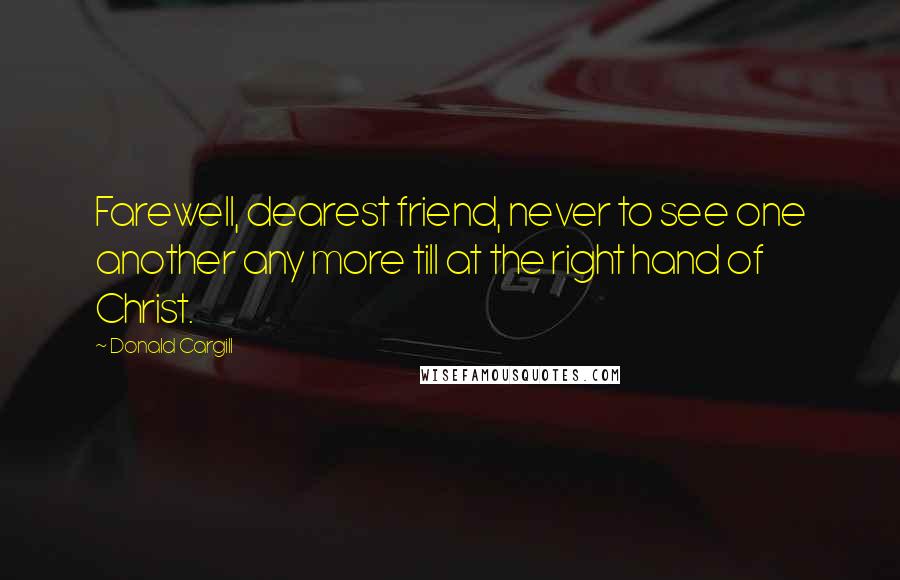Donald Cargill quotes: Farewell, dearest friend, never to see one another any more till at the right hand of Christ. Donald Cargill quotes: Farewell, dearest friend, never to see one another any more till at the right hand of Christ.