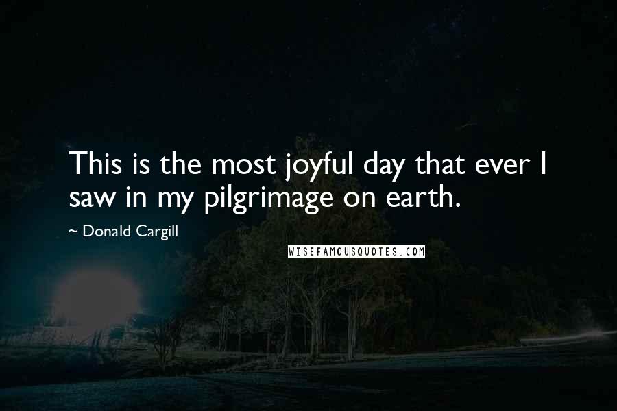 Donald Cargill quotes: This is the most joyful day that ever I saw in my pilgrimage on earth.