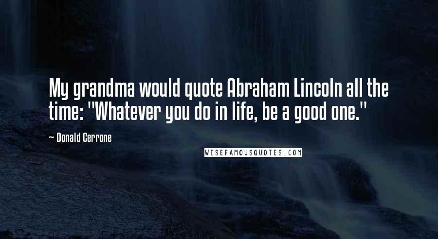 Donald Cerrone quotes: My grandma would quote Abraham Lincoln all the time: "Whatever you do in life, be a good one."