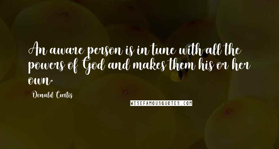 Donald Curtis quotes: An aware person is in tune with all the powers of God and makes them his or her own.