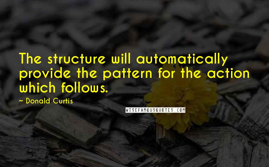 Donald Curtis quotes: The structure will automatically provide the pattern for the action which follows.