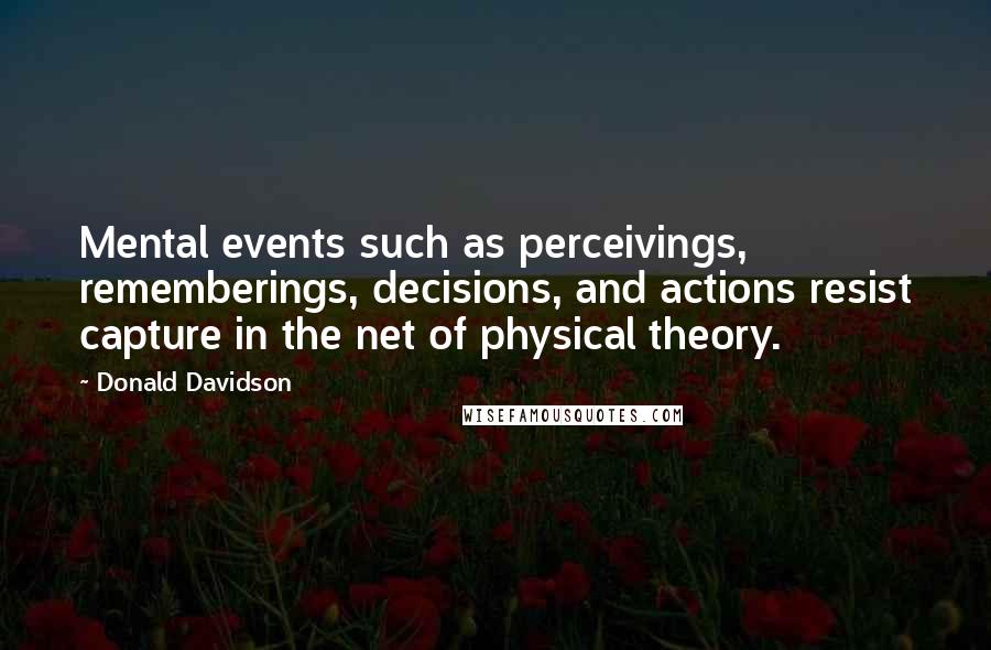 Donald Davidson quotes: Mental events such as perceivings, rememberings, decisions, and actions resist capture in the net of physical theory.