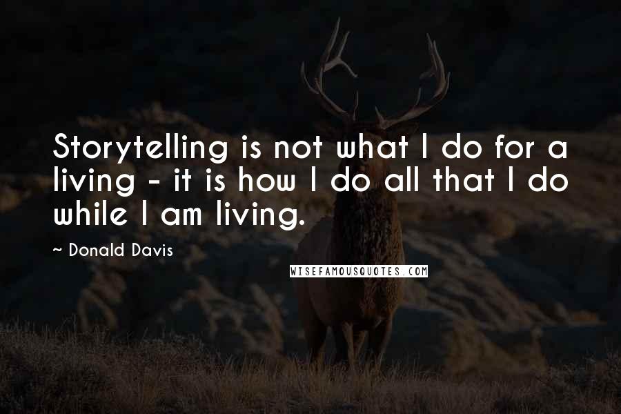 Donald Davis quotes: Storytelling is not what I do for a living - it is how I do all that I do while I am living.