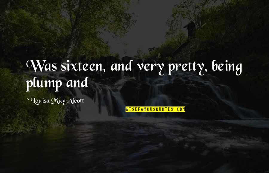 Donald Don Hollinger Quotes By Louisa May Alcott: Was sixteen, and very pretty, being plump and Donald Don Hollinger Quotes By Louisa May Alcott: Was sixteen, and very pretty, being plump and