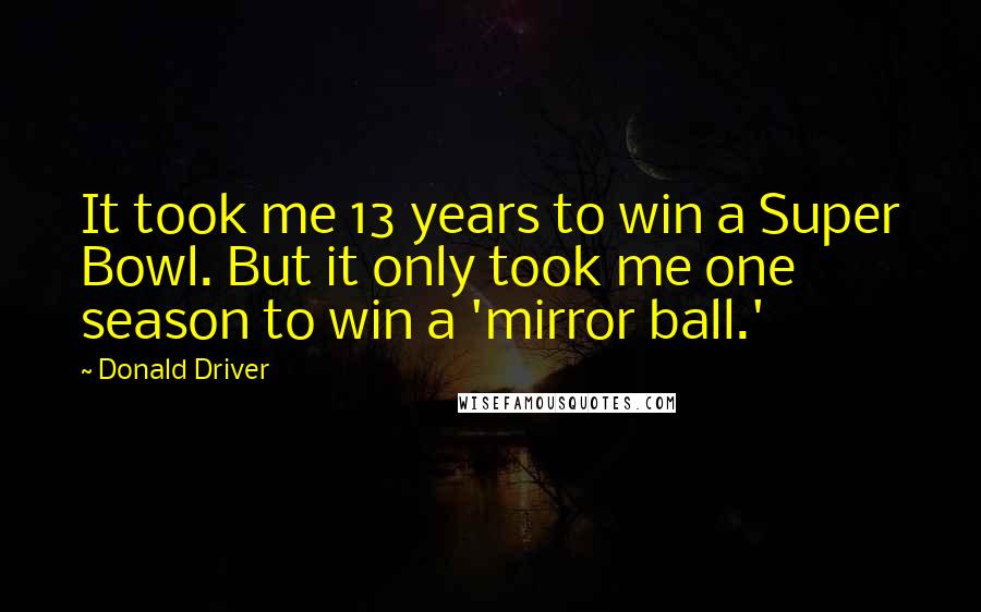 Donald Driver quotes: It took me 13 years to win a Super Bowl. But it only took me one season to win a 'mirror ball.'