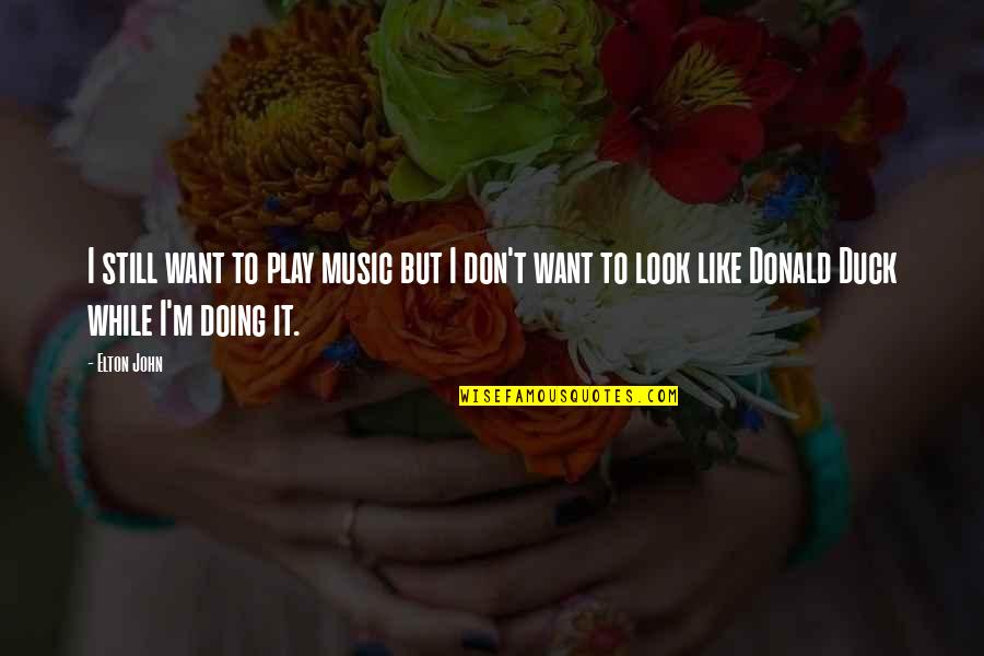 Donald Duck Quotes By Elton John: I still want to play music but I