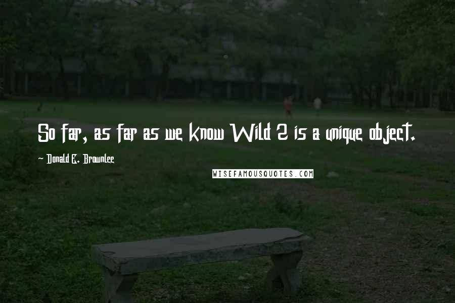 Donald E. Brownlee quotes: So far, as far as we know Wild 2 is a unique object.