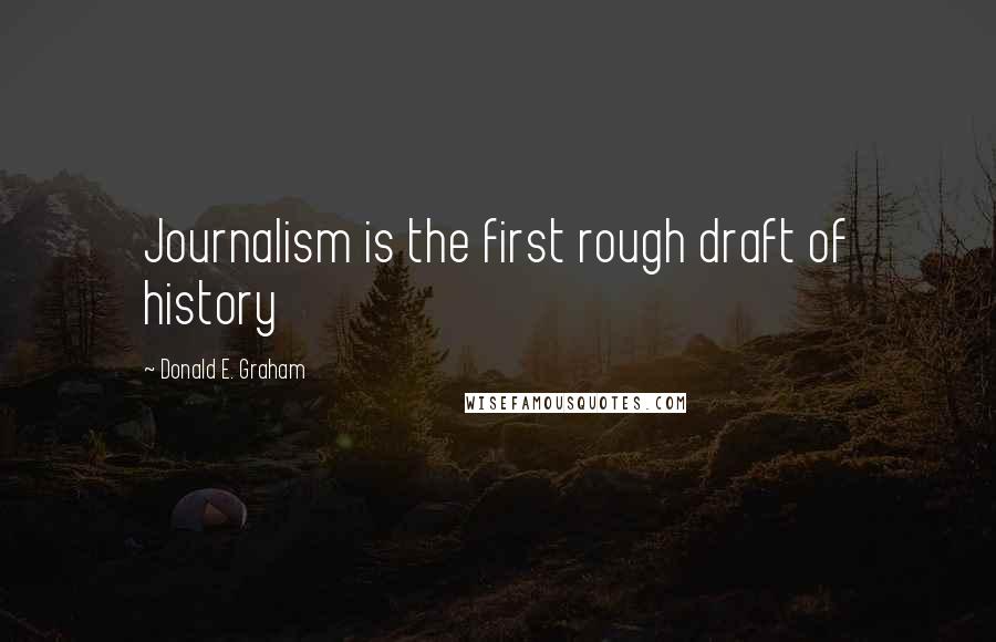 Donald E. Graham quotes: Journalism is the first rough draft of history