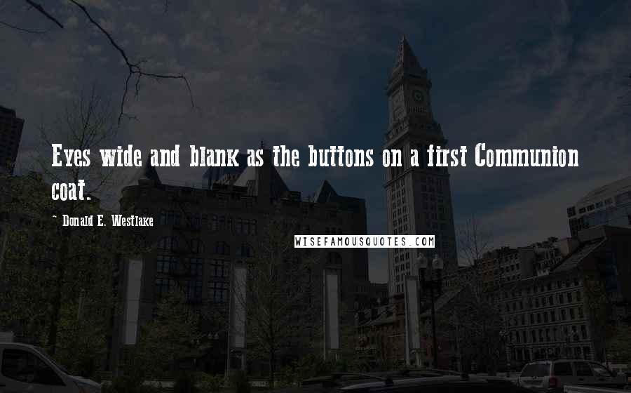 Donald E. Westlake quotes: Eyes wide and blank as the buttons on a first Communion coat.