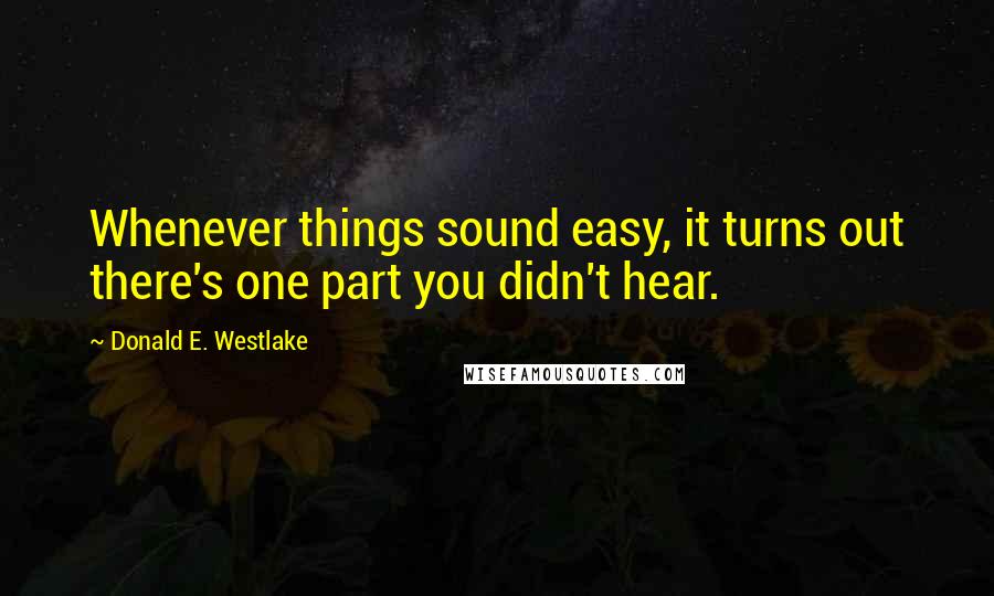 Donald E. Westlake quotes: Whenever things sound easy, it turns out there's one part you didn't hear.