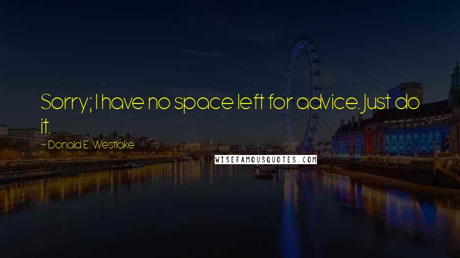 Donald E. Westlake quotes: Sorry; I have no space left for advice. Just do it.