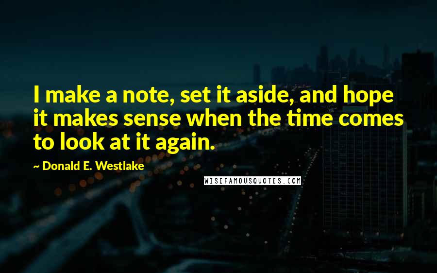 Donald E. Westlake quotes: I make a note, set it aside, and hope it makes sense when the time comes to look at it again.