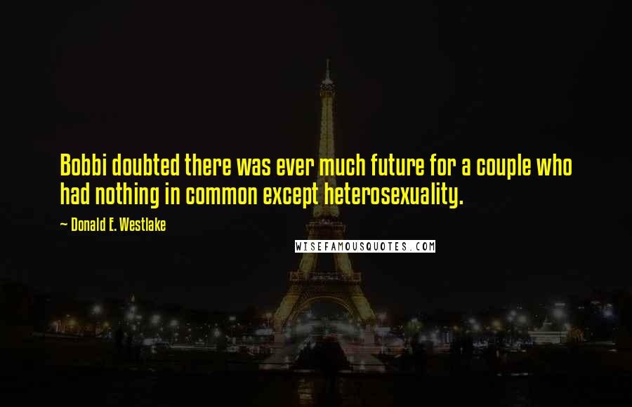 Donald E. Westlake quotes: Bobbi doubted there was ever much future for a couple who had nothing in common except heterosexuality.