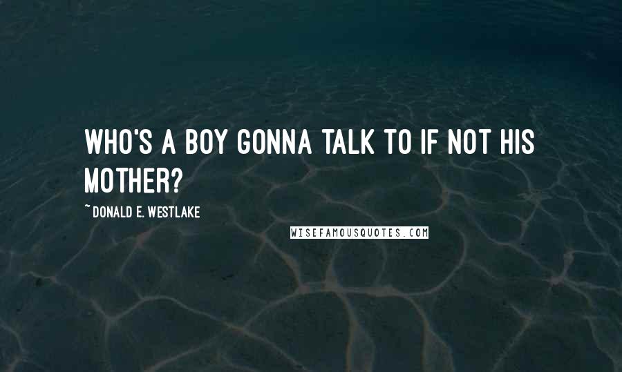 Donald E. Westlake quotes: Who's a boy gonna talk to if not his mother?