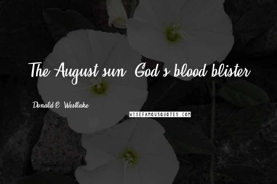 Donald E. Westlake quotes: The August sun, God's blood-blister ...