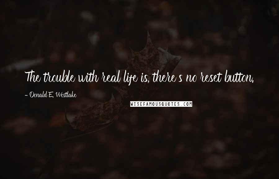 Donald E. Westlake quotes: The trouble with real life is, there's no reset button.