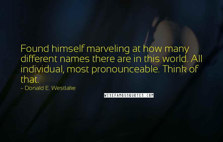 Donald E. Westlake quotes: Found himself marveling at how many different names there are in this world. All individual, most pronounceable. Think of that.