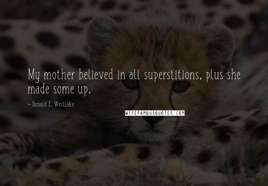 Donald E. Westlake quotes: My mother believed in all superstitions, plus she made some up.