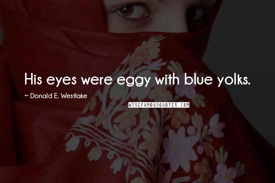 Donald E. Westlake quotes: His eyes were eggy with blue yolks.